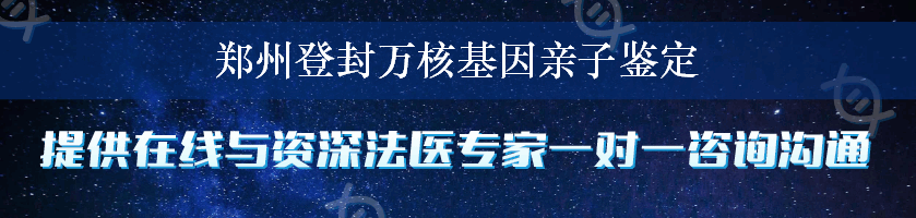 郑州登封万核基因亲子鉴定